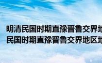 明清民国时期直豫晋鲁交界地区地域互动关系研究(对于明清民国时期直豫晋鲁交界地区地域互动关系研究简单介绍)