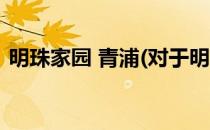 明珠家园 青浦(对于明珠家园 青浦简单介绍)
