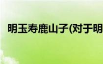 明玉寿鹿山子(对于明玉寿鹿山子简单介绍)