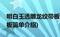 明白玉透雕龙纹带板(对于明白玉透雕龙纹带板简单介绍)