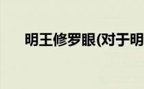 明王修罗眼(对于明王修罗眼简单介绍)
