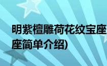 明紫檀雕荷花纹宝座(对于明紫檀雕荷花纹宝座简单介绍)