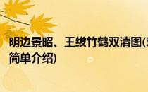 明边景昭、王绂竹鹤双清图(对于明边景昭、王绂竹鹤双清图简单介绍)