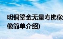 明铜鎏金无量寿佛像(对于明铜鎏金无量寿佛像简单介绍)