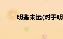 明鉴未远(对于明鉴未远简单介绍)