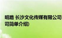 明路 长沙文化传媒有限公司(对于明路 长沙文化传媒有限公司简单介绍)