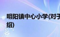 明阳镇中心小学(对于明阳镇中心小学简单介绍)