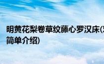 明黄花梨卷草纹藤心罗汉床(对于明黄花梨卷草纹藤心罗汉床简单介绍)
