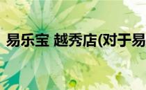 易乐宝 越秀店(对于易乐宝 越秀店简单介绍)