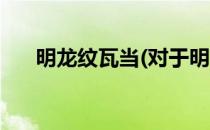 明龙纹瓦当(对于明龙纹瓦当简单介绍)