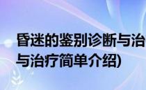昏迷的鉴别诊断与治疗(对于昏迷的鉴别诊断与治疗简单介绍)