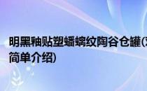 明黑釉贴塑蟠螭纹陶谷仓罐(对于明黑釉贴塑蟠螭纹陶谷仓罐简单介绍)