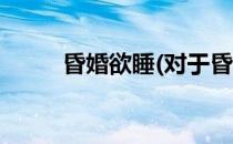 昏婚欲睡(对于昏婚欲睡简单介绍)