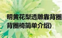 明黄花梨透雕靠背圈椅(对于明黄花梨透雕靠背圈椅简单介绍)