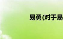 易勇(对于易勇简单介绍)