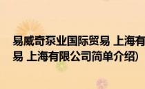 易威奇泵业国际贸易 上海有限公司(对于易威奇泵业国际贸易 上海有限公司简单介绍)