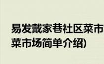 易发戴家巷社区菜市场(对于易发戴家巷社区菜市场简单介绍)