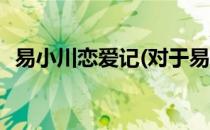 易小川恋爱记(对于易小川恋爱记简单介绍)