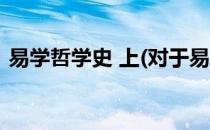 易学哲学史 上(对于易学哲学史 上简单介绍)