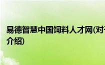 易德智慧中国饲料人才网(对于易德智慧中国饲料人才网简单介绍)