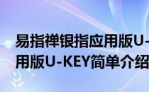 易指禅银指应用版U-KEY(对于易指禅银指应用版U-KEY简单介绍)