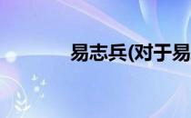易志兵(对于易志兵简单介绍)