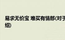 易求无价宝 难买有情郎(对于易求无价宝 难买有情郎简单介绍)