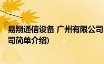 易翔通信设备 广州有限公司(对于易翔通信设备 广州有限公司简单介绍)