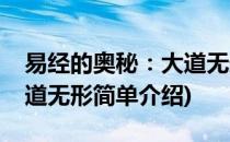 易经的奥秘：大道无形(对于易经的奥秘：大道无形简单介绍)