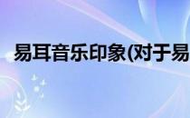 易耳音乐印象(对于易耳音乐印象简单介绍)