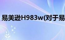 易美逊H983w(对于易美逊H983w简单介绍)