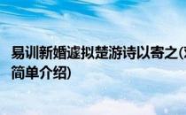 易训新婚遽拟楚游诗以寄之(对于易训新婚遽拟楚游诗以寄之简单介绍)