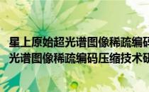 星上原始超光谱图像稀疏编码压缩技术研究(对于星上原始超光谱图像稀疏编码压缩技术研究简单介绍)