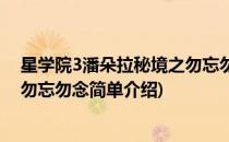 星学院3潘朵拉秘境之勿忘勿念(对于星学院3潘朵拉秘境之勿忘勿念简单介绍)