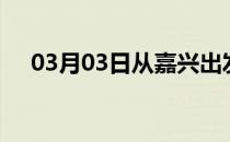 03月03日从嘉兴出发到南平的防疫政策