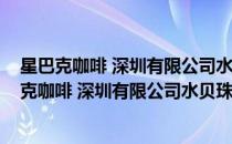 星巴克咖啡 深圳有限公司水贝珠宝总部大厦分店(对于星巴克咖啡 深圳有限公司水贝珠宝总部大厦分店简单介绍)