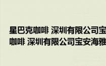星巴克咖啡 深圳有限公司宝安海雅缤纷城分店(对于星巴克咖啡 深圳有限公司宝安海雅缤纷城分店简单介绍)