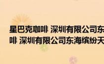 星巴克咖啡 深圳有限公司东海缤纷天地分店(对于星巴克咖啡 深圳有限公司东海缤纷天地分店简单介绍)