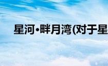 星河·畔月湾(对于星河·畔月湾简单介绍)