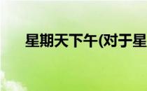 星期天下午(对于星期天下午简单介绍)