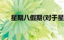 星期八假期(对于星期八假期简单介绍)