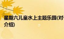 星期六儿童水上主题乐园(对于星期六儿童水上主题乐园简单介绍)