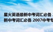 星火英语最新中考词汇必备 2007中考专用(对于星火英语最新中考词汇必备 2007中考专用简单介绍)
