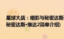 星球大战：暗影与秘密达斯·维达2(对于星球大战：暗影与秘密达斯·维达2简单介绍)