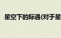 星空下的际遇(对于星空下的际遇简单介绍)