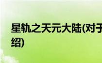 星轨之天元大陆(对于星轨之天元大陆简单介绍)