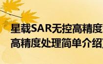 星载SAR无控高精度处理(对于星载SAR无控高精度处理简单介绍)