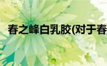春之峰白乳胶(对于春之峰白乳胶简单介绍)