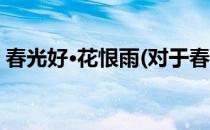 春光好·花恨雨(对于春光好·花恨雨简单介绍)