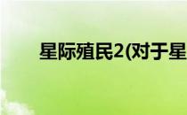星际殖民2(对于星际殖民2简单介绍)